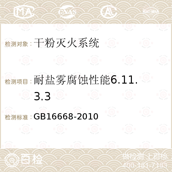 耐盐雾腐蚀性能6.11.3.3 GB 16668-2010 干粉灭火系统及部件通用技术条件