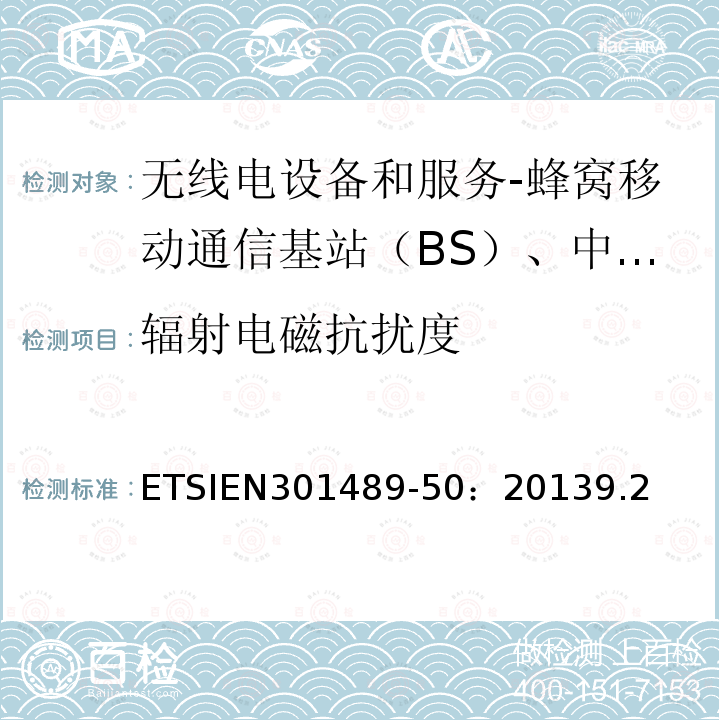 辐射电磁抗扰度 ETSIEN301489-50：20139.2 电磁兼容性和射频频谱管理(ERM)-无线电设备电磁兼容性标准.第50部分： 蜂窝移动通信基站（BS）、中继器及配套设备的具体条件