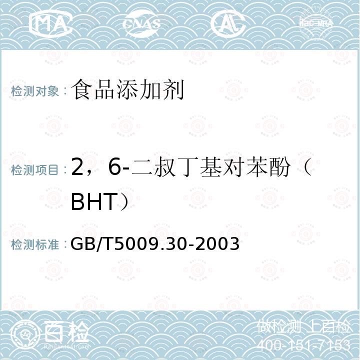 2，6-二叔丁基对苯酚（BHT） GB/T 5009.30-2003 食品中叔丁基羟基茴香醚(BHA)与2,6-二叔丁基对甲酚(BHT)的测定
