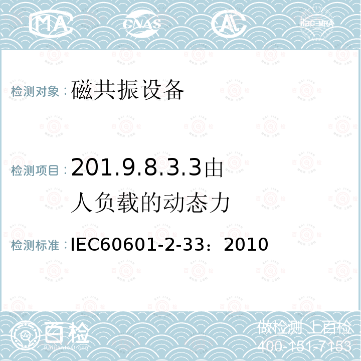 201.9.8.3.3由人负载的动态力 IEC 60601-2-33-2010 医用电气设备 第2-33部分:医疗诊断用磁共振设备的基本安全和基本性能专用要求