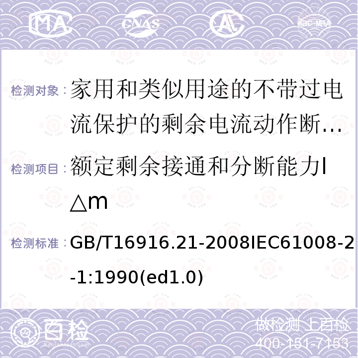 额定剩余接通和分断能力I△m GB/T 16916.21-2008 【强改推】家用和类似用途的不带过电流保护的剩余电流动作断路器(RCCB) 第21部分:一般规则对动作功能与电源电压无关的RCCB的适用性