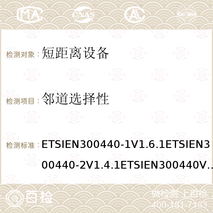 邻道选择性 ETSIEN300440-1V1.6.1ETSIEN300440-2V1.4.1ETSIEN300440V2.1.1ETSIEN300440V2.2.18.1，5.4.1，4.3.3 电磁兼容和射频频谱特性规范；短距离设备；工作频段在1GHz至40GHz范围的无线设备 协调标准的需求
