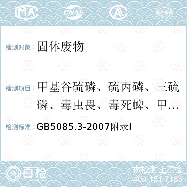 甲基谷硫磷、硫丙磷、三硫磷、毒虫畏、毒死蜱、甲基毒死蜱、蝇毒磷、巴毒磷、内吸磷、S-内吸磷、二嗪农、除线磷、敌敌畏、百治磷、乐果、敌杀磷、乙拌磷、苯硫磷、乙硫磷、灭克磷、伐灭磷、杀螟硫磷、丰索磷、大福松、倍硫磷、对溴磷、马拉硫磷、脱叶亚磷、速灭磷、久效磷、二溴磷 GB 5085.3-2007 危险废物鉴别标准 浸出毒性鉴别