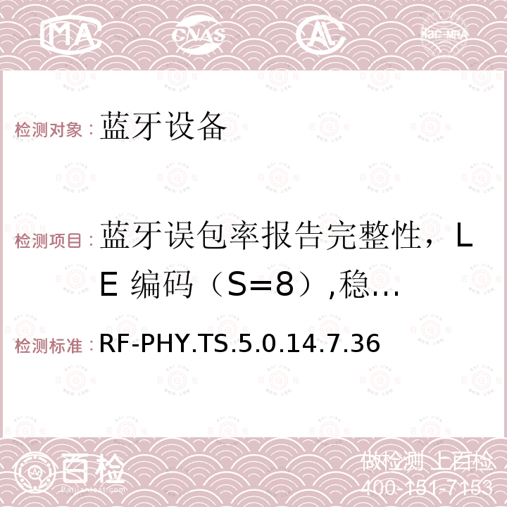 蓝牙误包率报告完整性，LE 编码（S=8）,稳定的调制指数 RF-PHY.TS.5.0.14.7.36 蓝牙低功耗射频测试规范