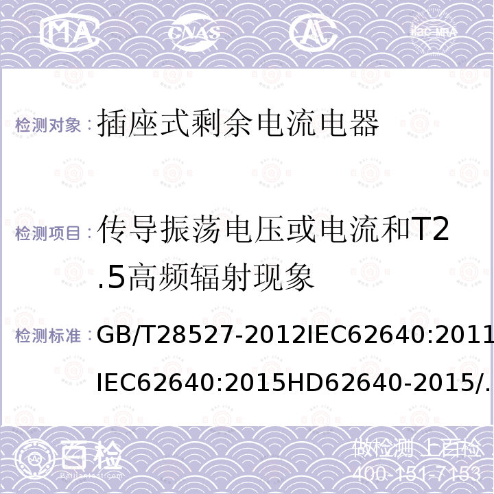 传导振荡电压或电流和T2.5高频辐射现象 GB/T 28527-2012 【强改推】家用和类似用途的带或不带过电流保护的插座式剩余电流电器（SRCD）