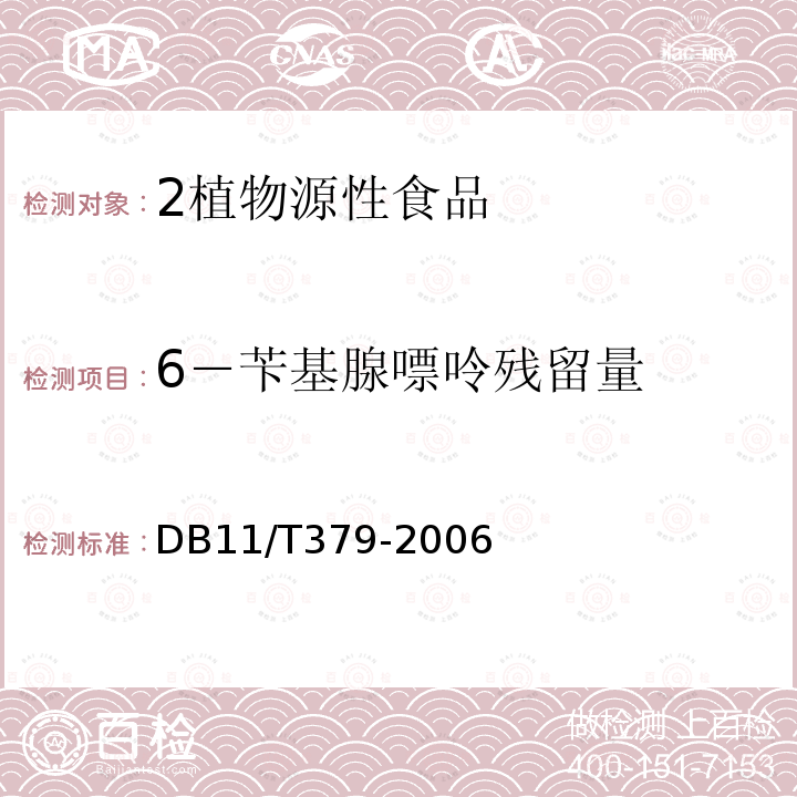 6－苄基腺嘌呤残留量 DB 11/T 379-2006 豆芽中4一氯苯氧乙酸钠、6一苄基腺嘌呤、2,4一滴、赤霉素、福美双的测定