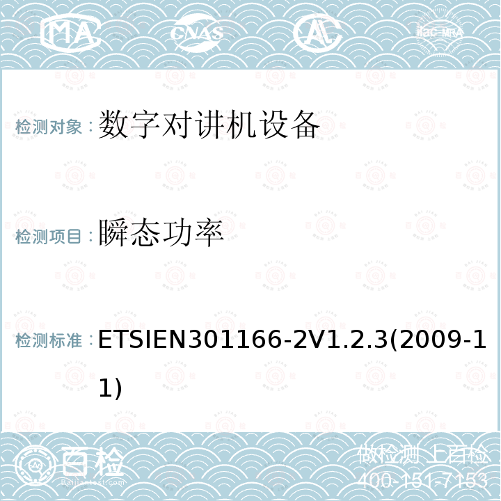 瞬态功率 ETSIEN301166-2V1.2.3(2009-11) 电磁兼容性和无线电频谱事项（ERM）； 陆地移动服务； 用于模拟和/或数字通信（语音和/或数据）并在窄带信道上工作并具有天线连接器的无线电设备； 第2部分：协调的EN,涵盖R＆TTE指令第3.2条的基本要求