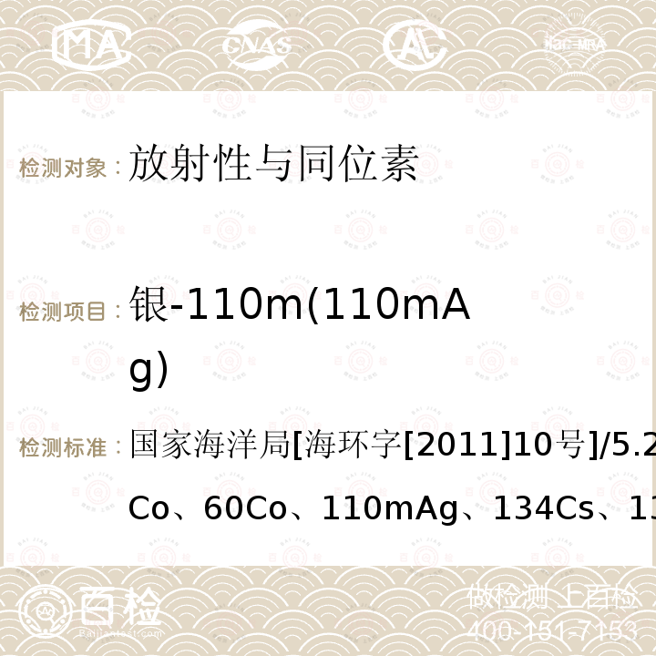 银-110m(110mAg) 国家海洋局[海环字[2011]10号]/5.2.858Co、60Co、110mAg、134Cs、137Cs、226Ra、54Mn、59Fe、65Zn的联合分析，5.3.5沉积物中γ核素测量，5.4.4生物样品中γ核素 海洋放射性监测技术规程（暂行）