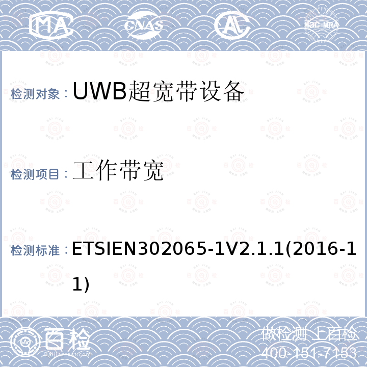 工作带宽 ETSIEN302065-1V2.1.1(2016-11) 采用超宽带技术(UWB)的短程设备(SRD)涵盖指令2014/53/EU第3.2条基本要求的协调标准;第1部分:通用超宽带应用的要求