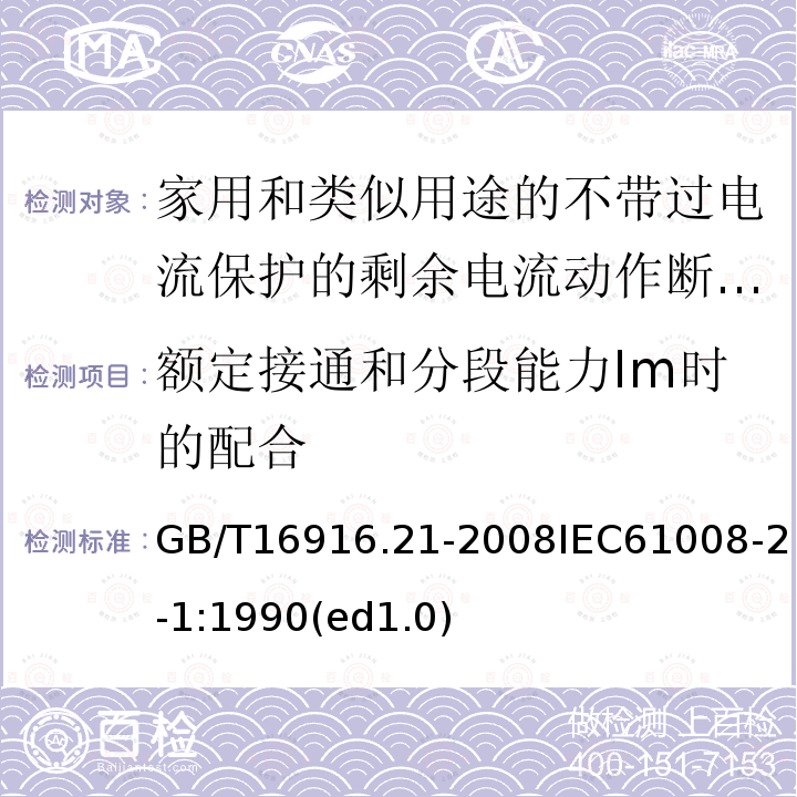 额定接通和分段能力Im时的配合 GB/T 16916.21-2008 【强改推】家用和类似用途的不带过电流保护的剩余电流动作断路器(RCCB) 第21部分:一般规则对动作功能与电源电压无关的RCCB的适用性