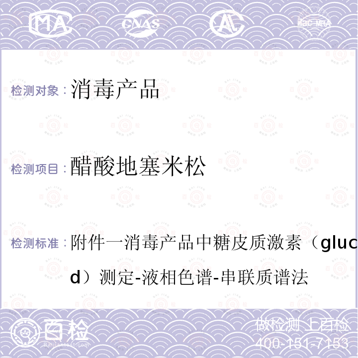 醋酸地塞米松 附件一消毒产品中糖皮质激素（glucocorticoid）测定-液相色谱-串联质谱法 卫办监督发（2009）56号