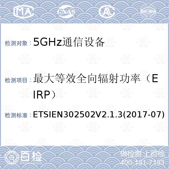 最大等效全向辐射功率（EIRP） ETSIEN302502V2.1.3(2017-07) 无线接入系统(WAS); 5.8GHz固定宽带数据传输系统; 无线电频谱接入统一标准