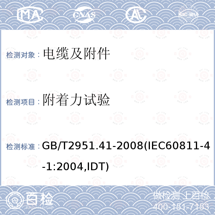 附着力试验 GB/T 2951.41-2008 电缆和光缆绝缘和护套材料通用试验方法 第41部分:聚乙烯和聚丙烯混合料专用试验方法 耐环境应力开裂试验 熔体指数测量方法 直接燃烧法测量聚乙烯中碳黑和(或)矿物质填料含量 热重分析法(TGA)测量碳黑含量 显微镜法评估聚乙烯中碳黑分散度