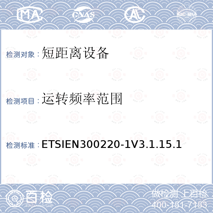 运转频率范围 ETSIEN300220-1V3.1.15.1 电磁兼容和射频频谱特性规范；短距离设备；频率范围从25MHz至1000MHz，；第一部分：技术特性和测试方法