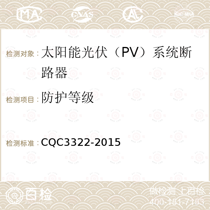 防护等级 CQC3322-2015 太阳能光伏（PV）系统断路器认证技术规范