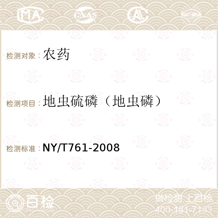 地虫硫磷（地虫磷） NY/T 761-2008 蔬菜和水果中有机磷、有机氯、拟除虫菊酯和氨基甲酸酯类农药多残留的测定