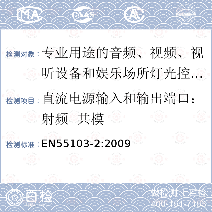 直流电源输入和输出端口：射频  共模 EN55103-2:2009 电磁兼容 专业用途的音频、视频、视听设备和娱乐场所灯光控制设备产品标准（第二部分：抗扰度）