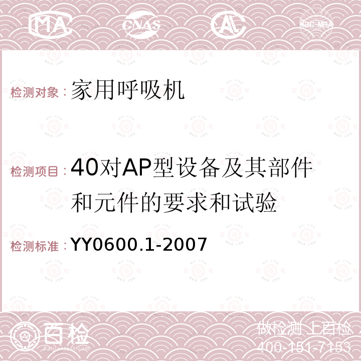 40对AP型设备及其部件和元件的要求和试验 YY 0600.1-2007 医用呼吸机基本安全和主要性能专用要求 第1部分:家用呼吸支持设备