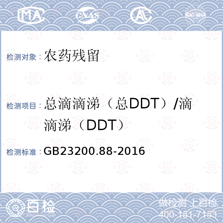 总滴滴涕（总DDT）/滴滴涕（DDT） GB 23200.88-2016 食品安全国家标准 水产品中多种有机氯农药残留量的检测方法