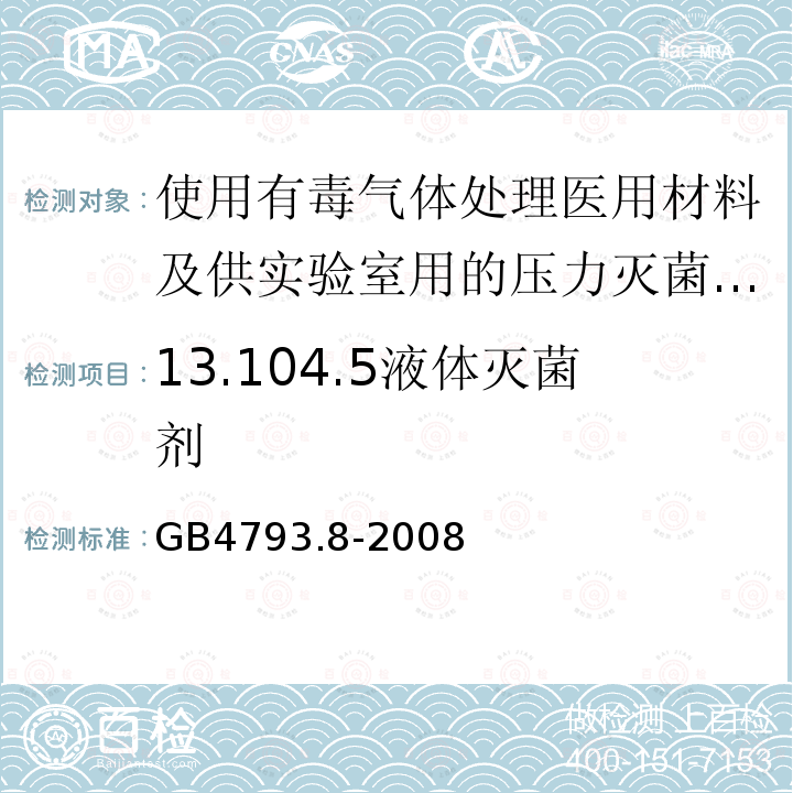 13.104.5液体灭菌剂 GB 4793.8-2008 测量、控制和实验室用电气设备的安全要求 第2-042部分:使用有毒气体处理医用材料及供实验室用的压力灭菌器和灭菌器的专用要求