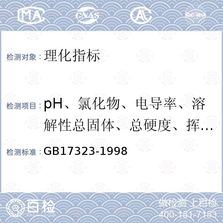 pH、氯化物、电导率、溶解性总固体、总硬度、挥发酚类、阴离子合成洗涤剂、游离二氧化碳、矿物油 GB 17323-1998 瓶装饮用纯净水