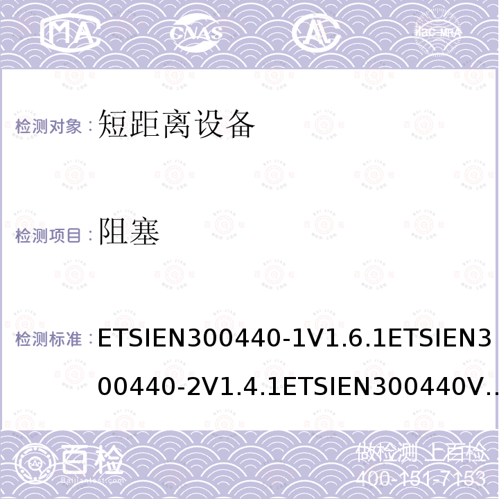 阻塞 ETSIEN300440-1V1.6.1ETSIEN300440-2V1.4.1ETSIEN300440V2.1.1ETSIEN300440V2.2.18.2，5.4.2，4.3.4 电磁兼容和射频频谱特性规范；短距离设备；工作频段在1GHz至40GHz范围的无线设备 协调标准的需求
