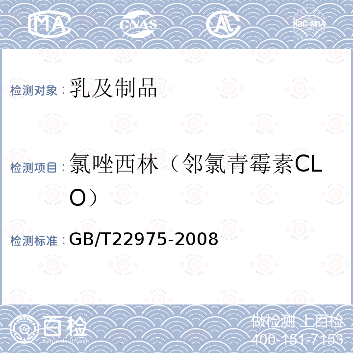 氯唑西林（邻氯青霉素CLO） GB/T 22975-2008 牛奶和奶粉中阿莫西林、氨苄西林、哌拉西林、青霉素G、青霉素V、苯唑西林、氯唑西林、萘夫西林和双氯西林残留量的测定 液相色谱-串联质谱法