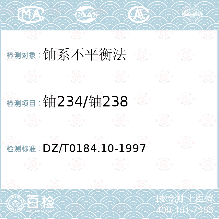 铀234/铀238 DZ/T 0184.10-1997 铀系不平衡地质年龄和铀钍同位素比值测定