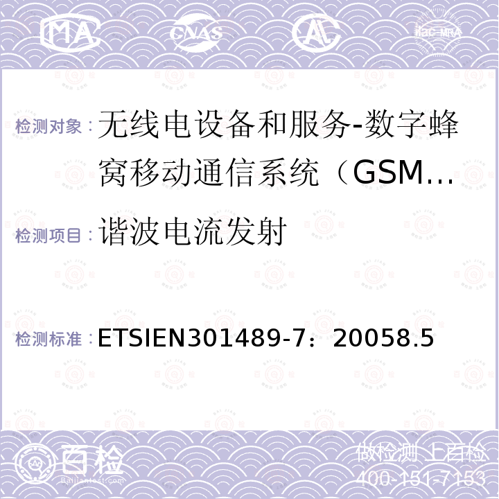 谐波电流发射 ETSIEN301489-7：20058.5 电磁兼容和无线电频谱事务(ERM);无线电设备和服务的电磁兼容 (EMC) 标准;第七部分: 数字蜂窝移动通信系统（GSM/DCS）移动式和便携式设备及其辅助设备的特别要求