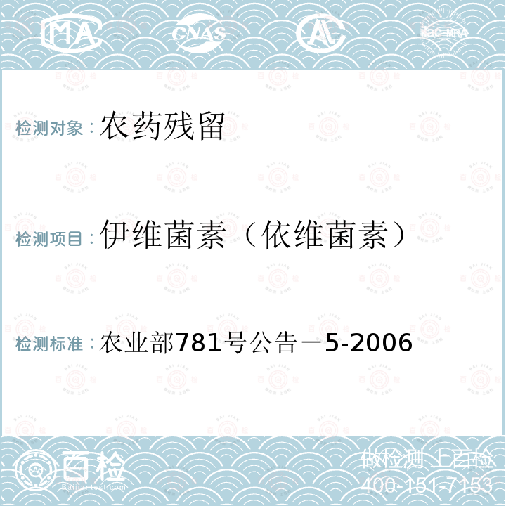 伊维菌素（依维菌素） 农业部781号公告－5-2006 动物源食品中阿维菌素类药物残留量的测定高效液相色谱法