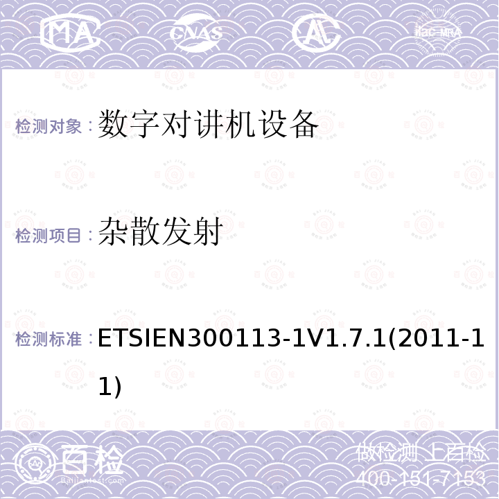 杂散发射 ETSIEN300113-1V1.7.1(2011-11) 电磁兼容性与无线频谱特性(ERM)；陆地移动服务；采用恒包络或非恒包络调制并且具有一个天线接口的用于数据(或语音)传输的无线电设备；第1部分：技术特性及测量方法