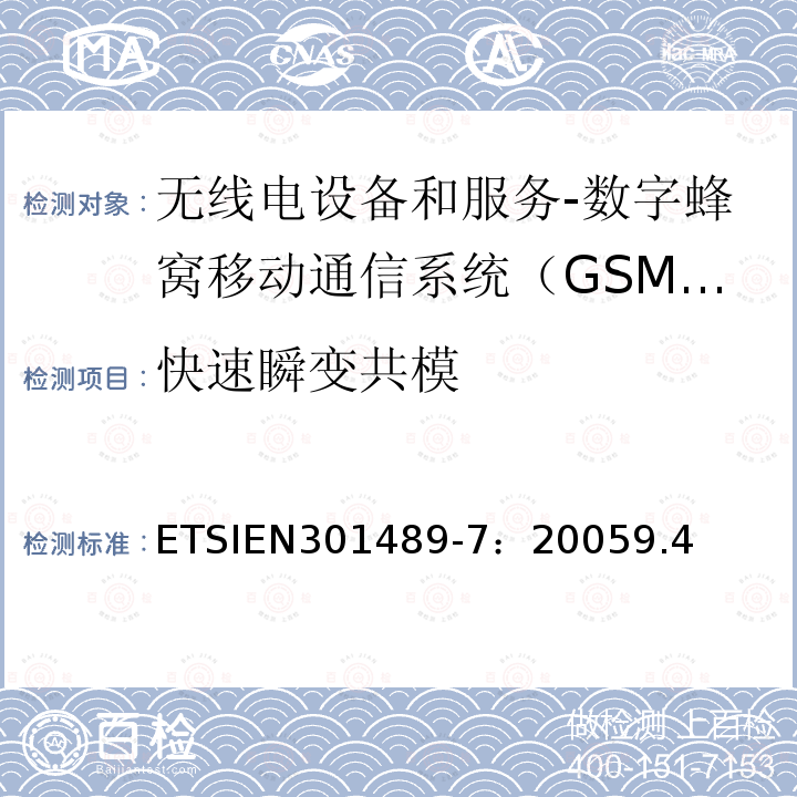 快速瞬变共模 ETSIEN301489-7：20059.4 电磁兼容和无线电频谱事务(ERM);无线电设备和服务的电磁兼容 (EMC) 标准;第七部分: 数字蜂窝移动通信系统（GSM/DCS）移动式和便携式设备及其辅助设备的特别要求