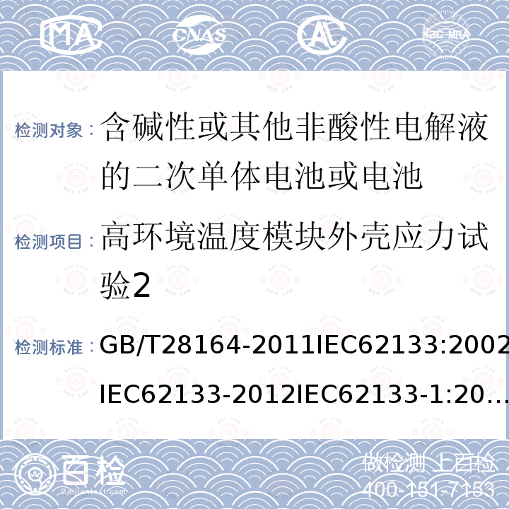 高环境温度模块外壳应力试验2 GB/T 28164-2011 含碱性或其他非酸性电解质的蓄电池和蓄电池组 便携式密封蓄电池和蓄电池组的安全性要求