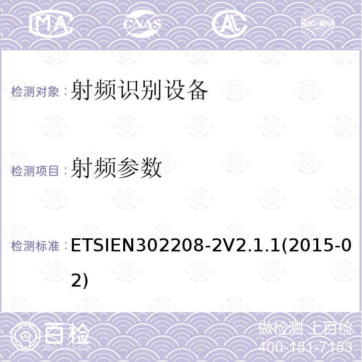 射频参数 ETSIEN302208-2V2.1.1(2015-02) 电磁兼容性与无线频谱特性(ERM)；功率不超过2W的工作在865MHz至868MHz频段以及功率不超过4W的工作在915MHz至921MHz频段下的射频识别设备；第2部分