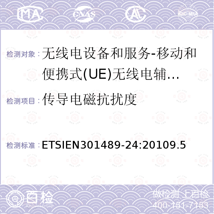 传导电磁抗扰度 ETSIEN301489-24:20109.5 电磁兼容和无线电频谱事务(ERM); 无线电设备和服务的电磁兼容 (EMC) 标准; 第24部分：移动和便携式(UE)无线电辅助设备的IMT-2000 CDMA 直接传播