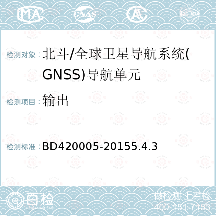 输出 BD420005-20155.4.3 北斗/全球卫星导航系统(GNSS)导航单元性能要求及测试方法