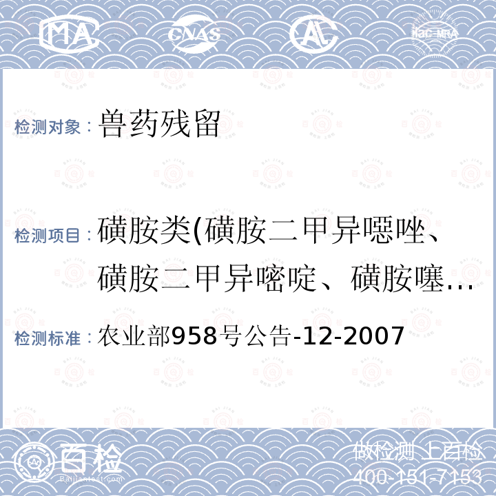 磺胺类(磺胺二甲异噁唑、磺胺二甲异嘧啶、磺胺噻唑、磺胺吡啶、磺胺间甲氧嘧啶、磺胺甲氧哒嗪、磺胺甲噁唑、磺胺甲噻二唑、磺胺二甲基嘧啶、磺胺对甲氧嘧啶、磺胺甲基嘧啶、磺胺胍、磺胺邻二甲氧嘧啶、磺胺间二甲氧嘧啶、磺胺嘧啶、磺胺氯哒嗪、磺胺喹噁啉） 农业部958号公告-12-2007 水产品中磺胺类药物残留量的测定液相色谱法