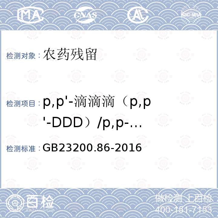 p,p'-滴滴滴（p,p'-DDD）/p,p-滴滴滴（p,p-DDD）/pp’-滴滴滴（pp’-DDD）/4,4＇-滴滴滴(4,4＇-DDD) GB 23200.86-2016 食品安全国家标准 乳及乳制品中多种有机氯农药残留量的测定气相色谱-质谱/质谱法