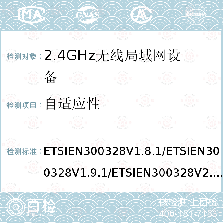 自适应性 ETSIEN300328V1.8.1/ETSIEN300328V1.9.1/ETSIEN300328V2.1.1/ETSIEN300328V2.2.2 电磁兼容性和无线频谱事务（ERM）；宽带传输系统；工作在2.4GHz ISM频段的使用宽带调制技术的数据传输设备；R&TTE导则