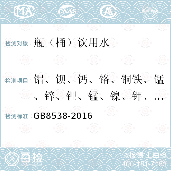 铝、钡、钙、铬、铜铁、锰、锌、锂、锰、镍、钾、银、钠、锶、镁 GB 8538-2016 食品安全国家标准 饮用天然矿泉水检验方法