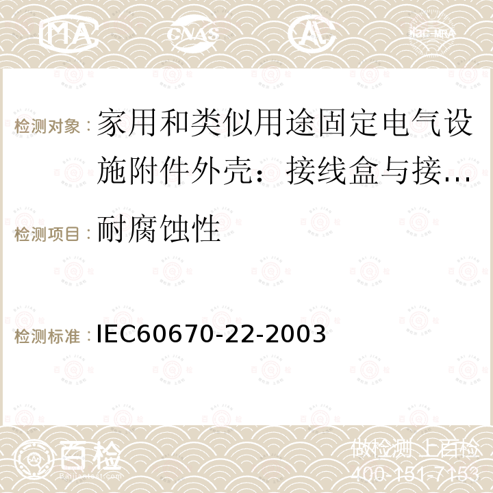 耐腐蚀性 IEC 60670-22-2003 家用和类似用途固定式电气装置的电气附件盒和外壳 第22部分:连接盒和外壳的特殊要求
