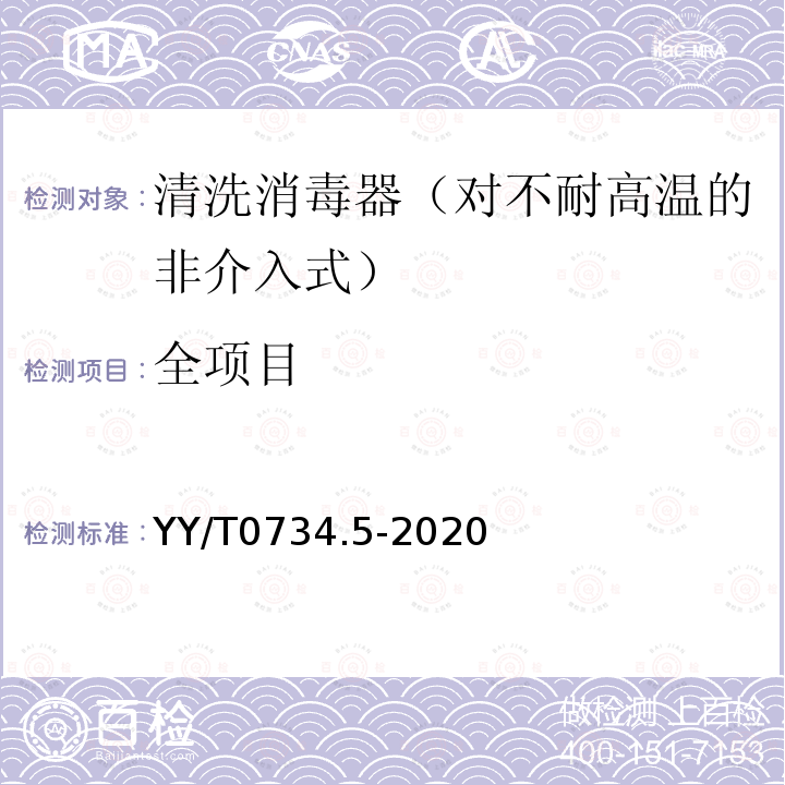 全项目 YY/T 0734.5-2020 清洗消毒器 第5部分：对不耐高温的非介入式医疗器械进行化学消毒的清洗消毒器 要求和试验