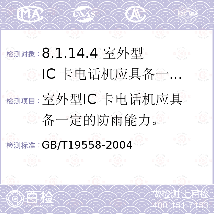 室外型IC 卡电话机应具备一定的防雨能力。 GB/T 19558-2004 集成电路(IC)卡公用付费电话系统总技术要求