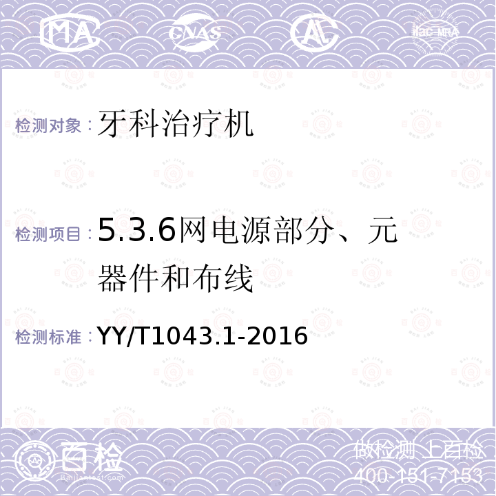 5.3.6网电源部分、元器件和布线 YY/T 1043.1-2016 牙科学 牙科治疗机 第1部分：通用要求与测试方法