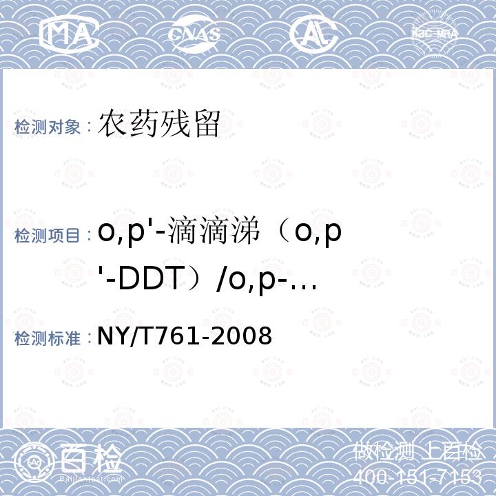 o,p'-滴滴涕（o,p'-DDT）/o,p-滴滴涕（o,p-DDT）/op’-滴滴涕（op’-DDT）/2,4＇-滴滴涕(2,4＇-DDT) NY/T 761-2008 蔬菜和水果中有机磷、有机氯、拟除虫菊酯和氨基甲酸酯类农药多残留的测定