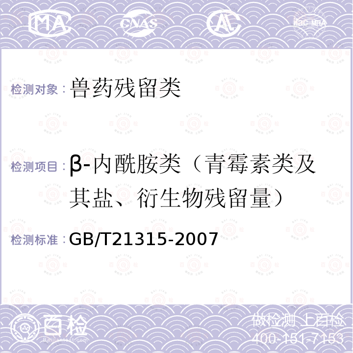 β-内酰胺类（青霉素类及其盐、衍生物残留量） GB/T 21315-2007 动物源性食品中青霉素族抗生素残留量检测方法 液相色谱-质谱/质谱法