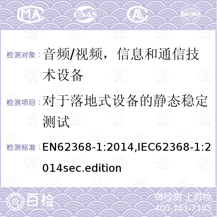 对于落地式设备的静态稳定测试 EN62368-1:2014,IEC62368-1:2014sec.edition 音频、视频、信息和通信技术设备-第1 部分：安全要求