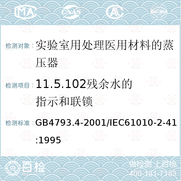 11.5.102残余水的指示和联锁 GB 4793.4-2001 测量、控制及实验室用电气设备的安全 实验室用处理医用材料的蒸压器的特殊要求