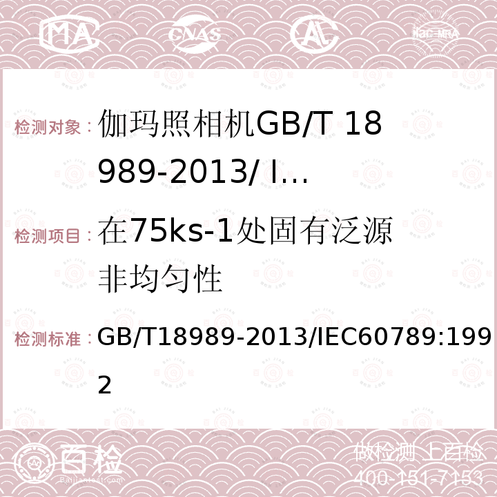 在75ks-1处固有泛源非均匀性 GB/T 18989-2013 放射性核素成像设备 性能和试验规则 伽玛照相机