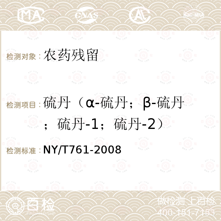 硫丹（α-硫丹；β-硫丹；硫丹-1；硫丹-2） NY/T 761-2008 蔬菜和水果中有机磷、有机氯、拟除虫菊酯和氨基甲酸酯类农药多残留的测定